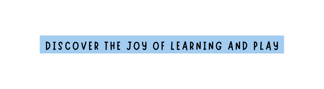 DISCOVER THE JOY OF LEARNING AND PLAY